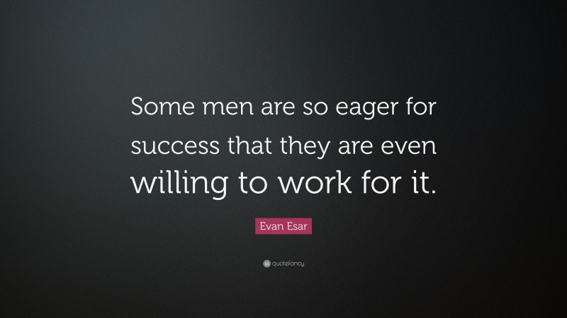 Evan Esar Quote: “Some men are so eager for success that they are even willing to work for it.”