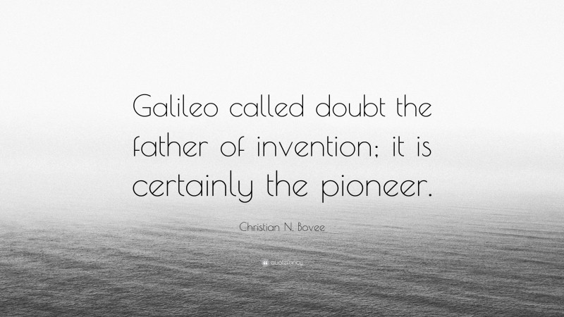 Christian N. Bovee Quote: “Galileo called doubt the father of invention; it is certainly the pioneer.”