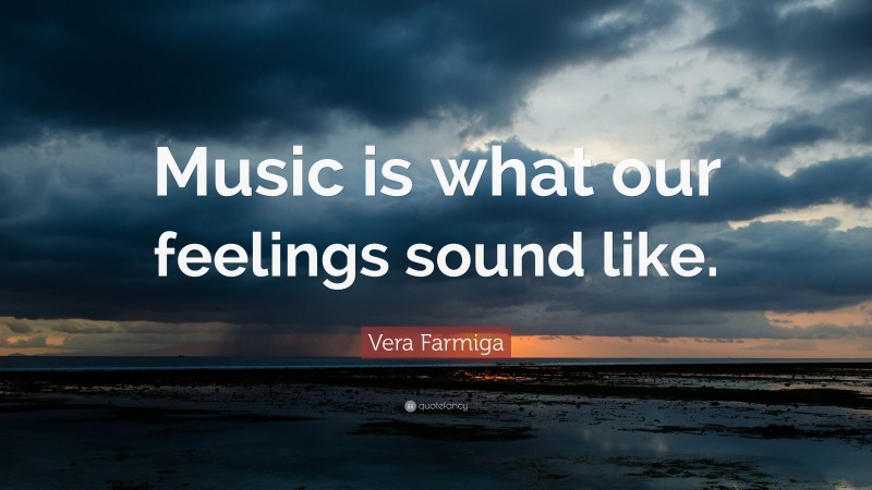 Vera Farmiga Quote: “Music is what our feelings sound like.”