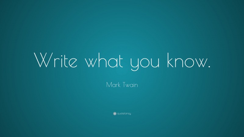 Mark Twain Quote: “Write what you know.”