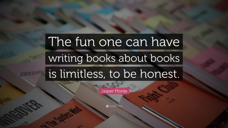Jasper Fforde Quote: “The fun one can have writing books about books is limitless, to be honest.”