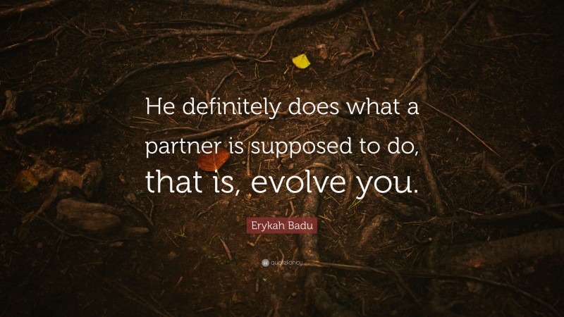 Erykah Badu Quote: “He definitely does what a partner is supposed to do, that is, evolve you.”