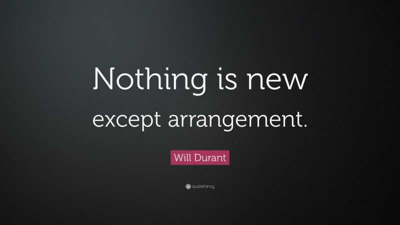 Will Durant Quote: “Nothing is new except arrangement.”