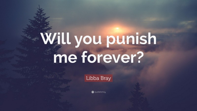 Libba Bray Quote: “Will you punish me forever?”