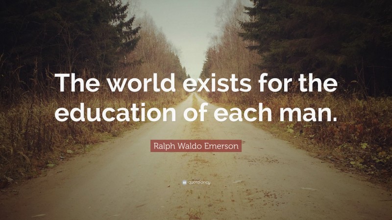 Ralph Waldo Emerson Quote: “The world exists for the education of each man.”