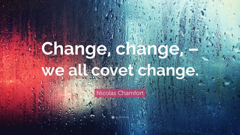 Nicolas Chamfort Quote: “Change, change, – we all covet change.”