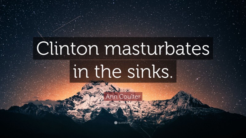 Ann Coulter Quote: “Clinton masturbates in the sinks.”