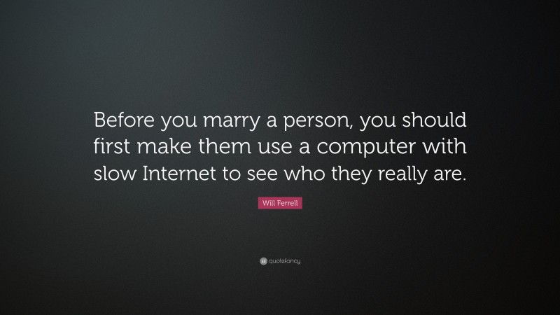 Will Ferrell Quote: “Before you marry a person, you should first make them use a computer with slow Internet to see who they really are.”