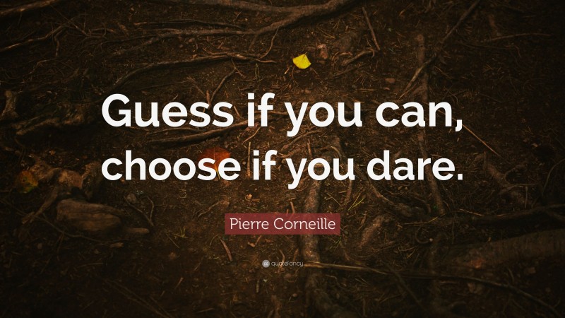 Pierre Corneille Quote: “Guess if you can, choose if you dare.”