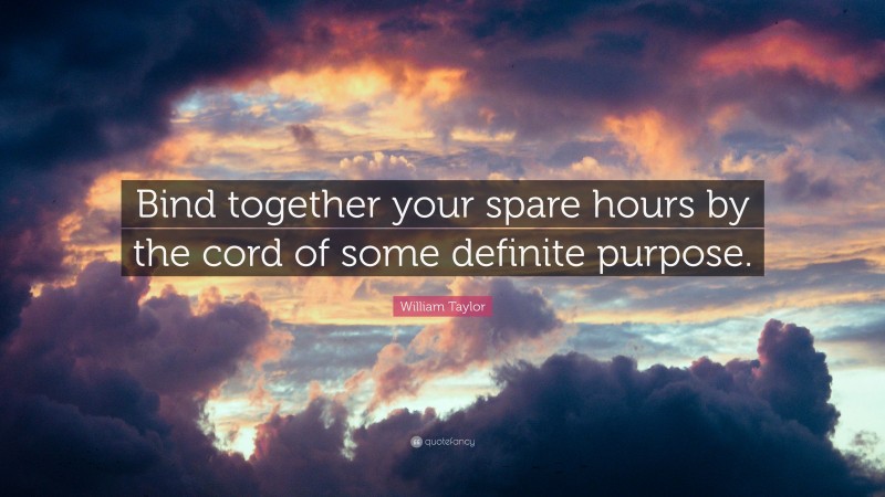 William Taylor Quote: “Bind together your spare hours by the cord of some definite purpose.”