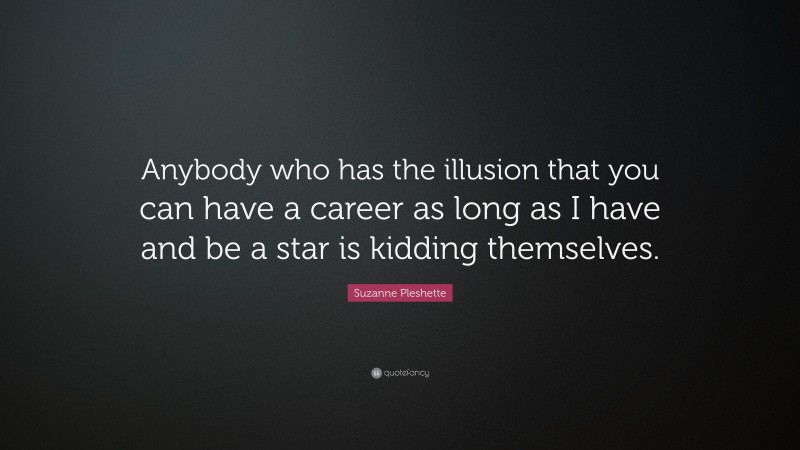 Suzanne Pleshette Quote: “Anybody who has the illusion that you can have a career as long as I have and be a star is kidding themselves.”