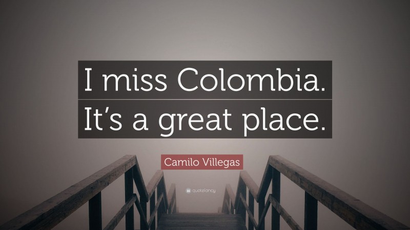Camilo Villegas Quote: “I miss Colombia. It’s a great place.”