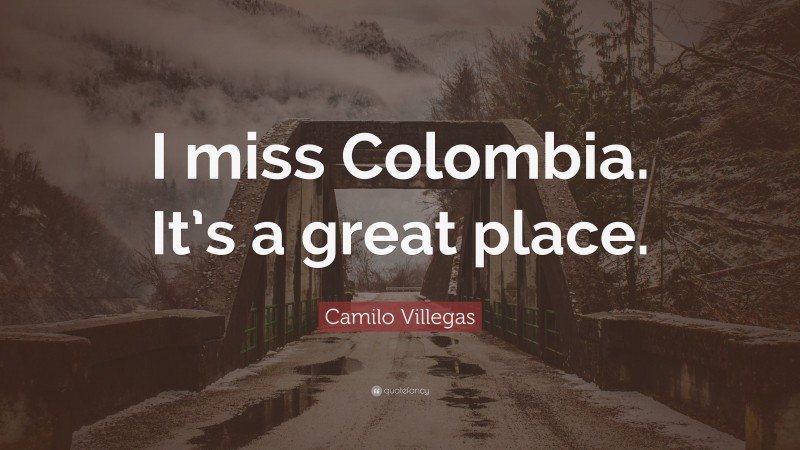 Camilo Villegas Quote: “I miss Colombia. It’s a great place.”