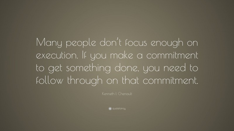 Kenneth I. Chenault Quote: “Many people don’t focus enough on execution. If you make a commitment to get something done, you need to follow through on that commitment.”