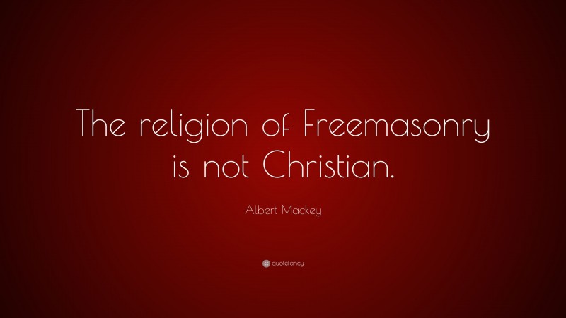 Albert Mackey Quote: “The religion of Freemasonry is not Christian.”