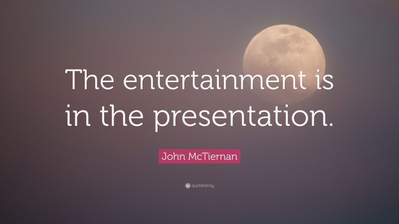 John McTiernan Quote: “The entertainment is in the presentation.”