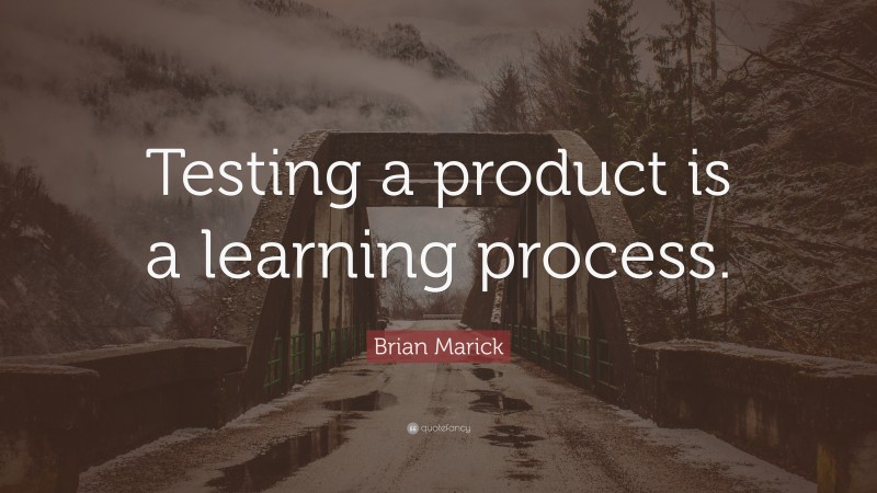 Brian Marick Quote: “Testing a product is a learning process.”