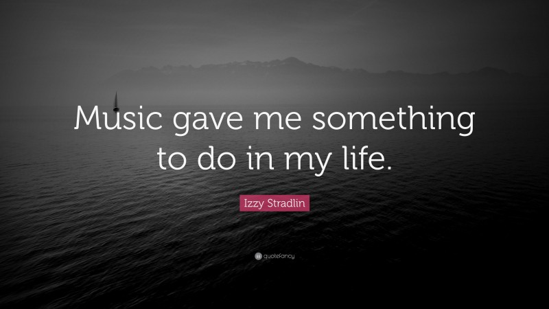 Izzy Stradlin Quote: “Music gave me something to do in my life.”