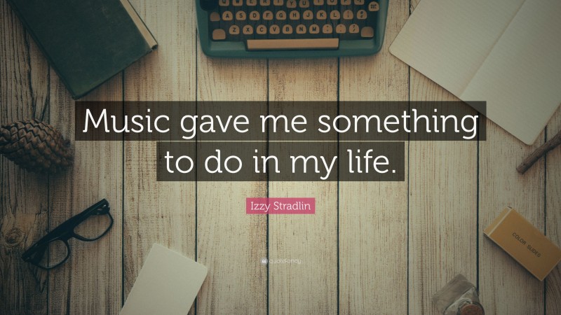 Izzy Stradlin Quote: “Music gave me something to do in my life.”