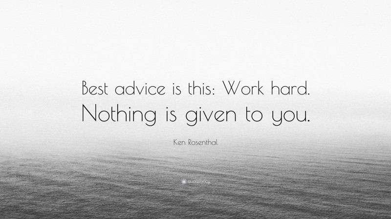 Ken Rosenthal Quote: “Best advice is this: Work hard. Nothing is given to you.”