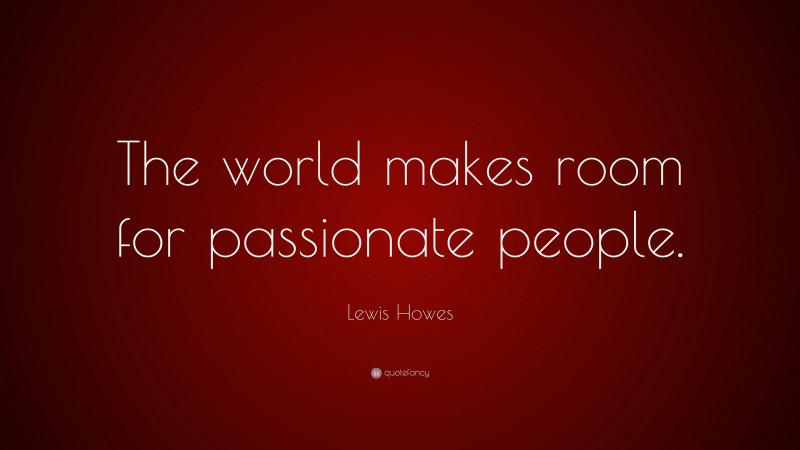 Lewis Howes Quote: “The world makes room for passionate people.”