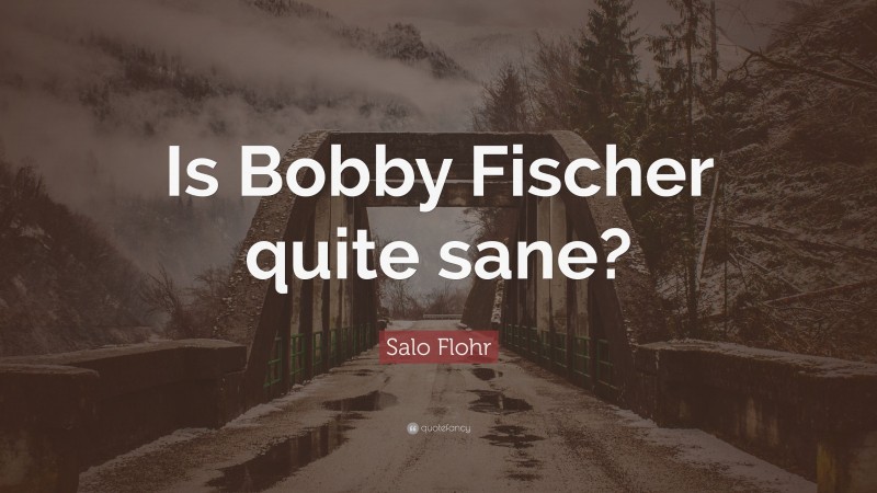 Salo Flohr Quote: “Is Bobby Fischer quite sane?”