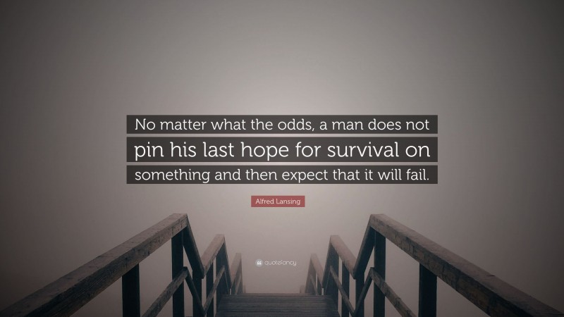 Alfred Lansing Quote: “No matter what the odds, a man does not pin his last hope for survival on something and then expect that it will fail.”