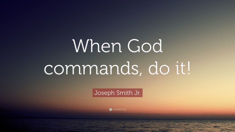 Joseph Smith Jr. Quote: “When God commands, do it!”