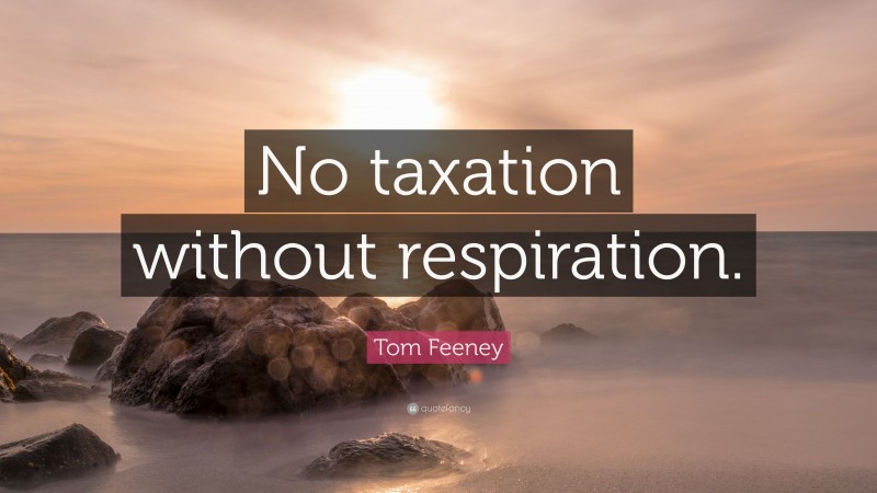 Tom Feeney Quote: “No taxation without respiration.”