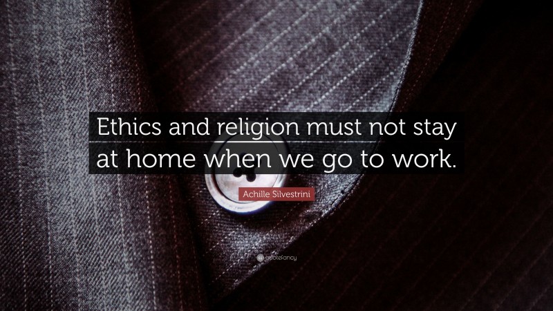 Achille Silvestrini Quote: “Ethics and religion must not stay at home when we go to work.”