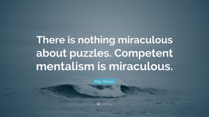 Max Maven Quote: “There is nothing miraculous about puzzles. Competent mentalism is miraculous.”