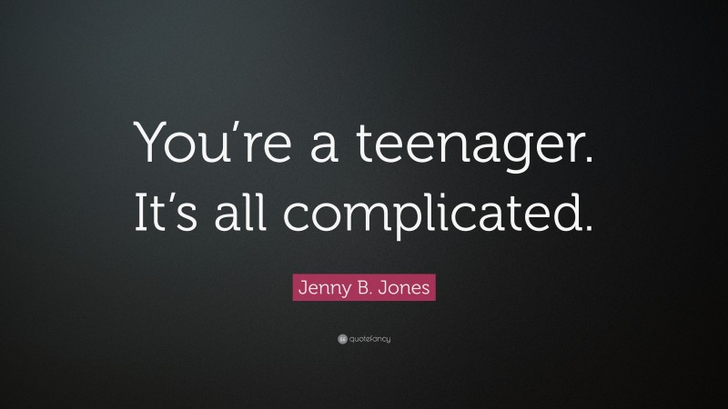 Jenny B. Jones Quote: “You’re a teenager. It’s all complicated.”
