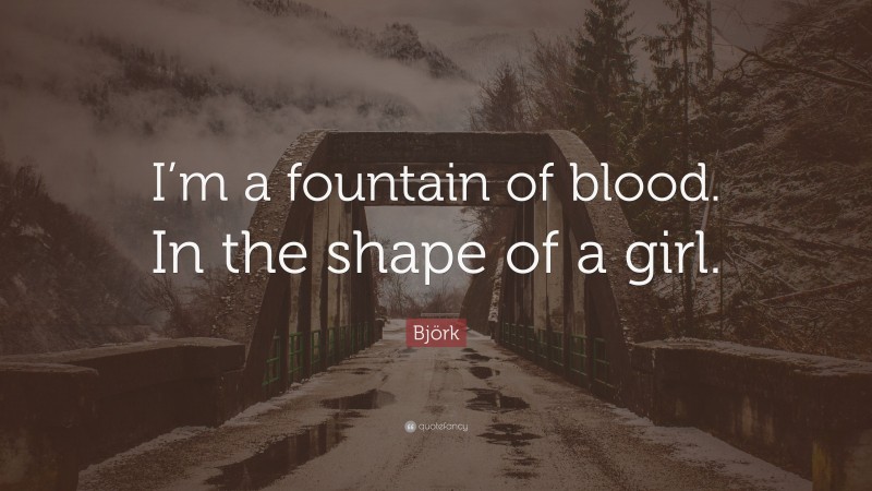 Björk Quote: “I’m a fountain of blood. In the shape of a girl.”