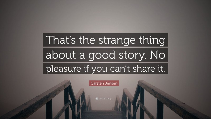 Carsten Jensen Quote: “That’s the strange thing about a good story. No pleasure if you can’t share it.”