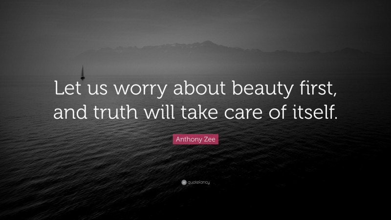 Anthony Zee Quote: “Let us worry about beauty first, and truth will take care of itself.”