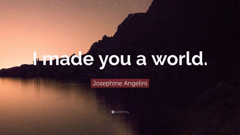 Josephine Angelini Quote: “I made you a world.”