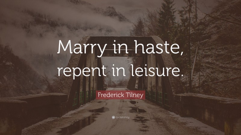 Frederick Tilney Quote: “Marry in haste, repent in leisure.”