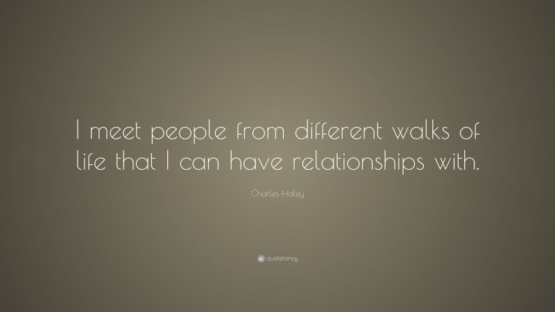 Charles Haley Quote: “I meet people from different walks of life that I can have relationships with.”