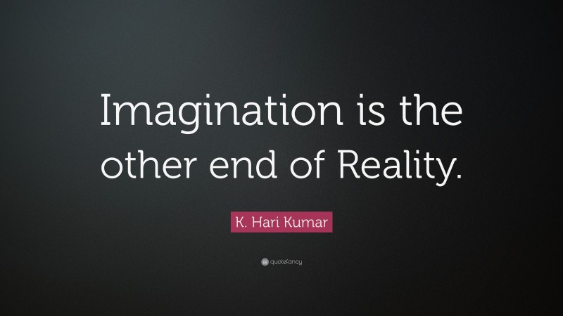 K. Hari Kumar Quote: “Imagination is the other end of Reality.”