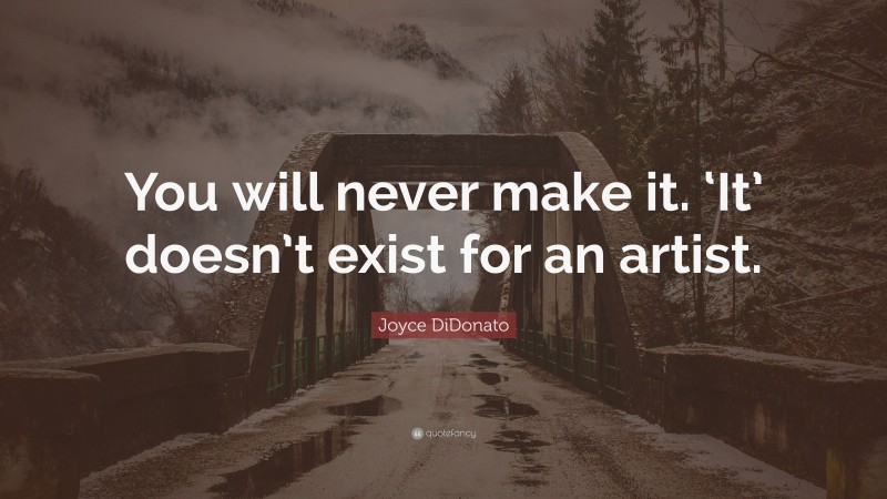 Joyce DiDonato Quote: “You will never make it. ‘It’ doesn’t exist for an artist.”