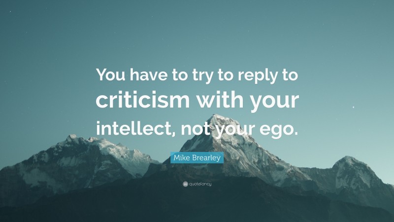 Mike Brearley Quote: “You have to try to reply to criticism with your intellect, not your ego.”