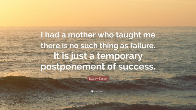 Buddy Ebsen Quote: “I had a mother who taught me there is no such thing as failure. It is just a temporary postponement of success.”
