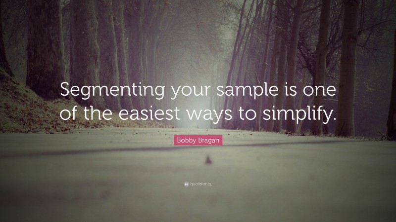 Bobby Bragan Quote: “Segmenting your sample is one of the easiest ways to simplify.”