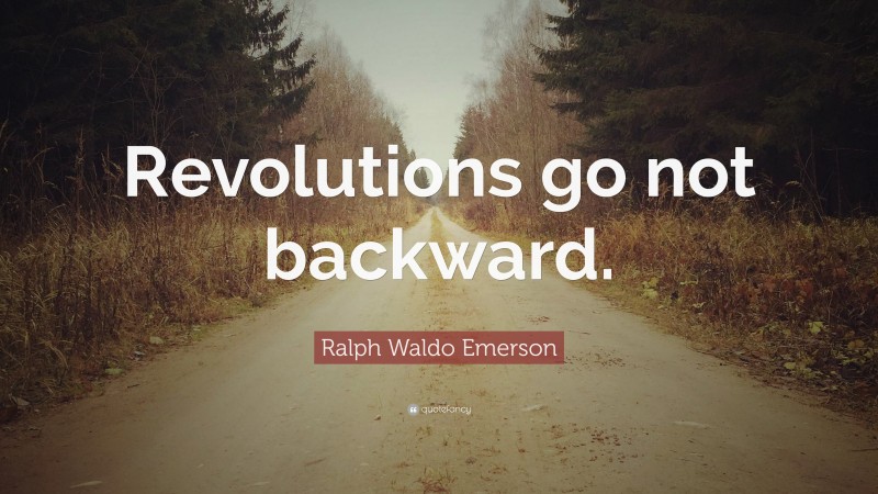 Ralph Waldo Emerson Quote: “Revolutions go not backward.”