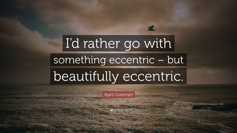 April Greiman Quote: “I’d rather go with something eccentric – but beautifully eccentric.”