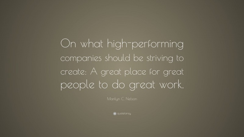 Marilyn C. Nelson Quote: “On what high-performing companies should be striving to create: A great place for great people to do great work.”