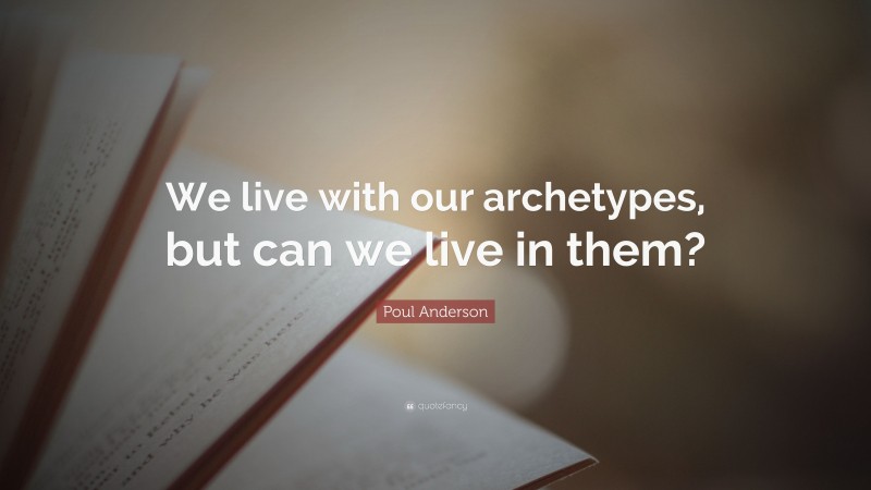 Poul Anderson Quote: “We live with our archetypes, but can we live in them?”