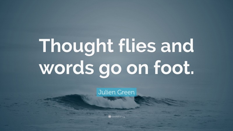 Julien Green Quote: “Thought flies and words go on foot.”