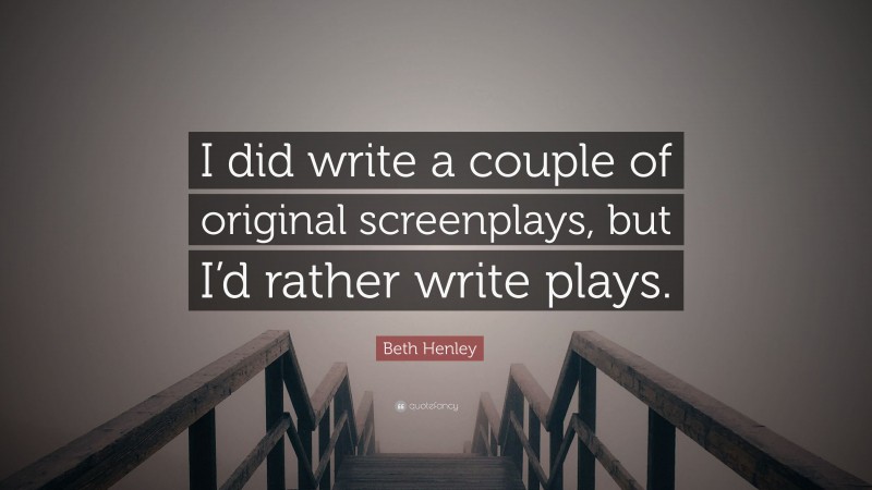 Beth Henley Quote: “I did write a couple of original screenplays, but I’d rather write plays.”