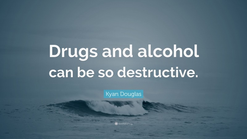 Kyan Douglas Quote: “Drugs and alcohol can be so destructive.”